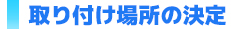 取り付け場所の決定